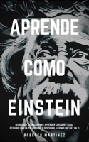 Aprende Como Einstein: Secretos y técnicas para aprender cualquier cosa, desarrollar la creatividad y descubrir al Genio que hay en ti