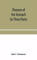 Diseases of the stomach; their special pathology, diagnosis and treatment with sections on Anatomy, Physiology, Chemical and Microscopical examination of stomach contents, dietetics, Surgery of the stomach, etc. (In Three Parts)