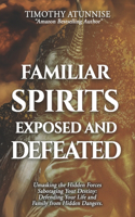 Familiar Spirits Exposed & Defeated: Unmasking the Hidden Forces Sabotaging Your Destiny; Defending Your Life and Family from Hidden Dangers(8 Exposing Powers of Darkness)