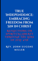 True Independence: Embracing Freedom from Sin in Christ: Reflections on Spiritual Liberty Through the Lens of July 4th