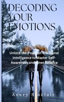 Decoding Your Emotions: Unlock the Power of Emotional Intelligence to Master Self-Awareness and Inner Balance