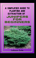 A Simplified Guide To Planting And Extraction Of Junipers For Beginners: Discover The Health Benefits Of The Small But Mighty Shrub