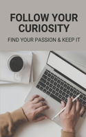 Follow Your Curiosity: Find Your Passion & Keep It: How To Become Success In Business