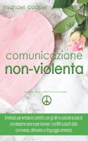 Comunicazione Non Violenta: Il metodo per entrare in contatto con gli altri e costruire le basi di una relazione sana e per risolvere i conflitti scaturiti dalla convivenza att