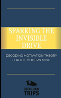 Sparking the Invisible Drive: Decoding Motivation Theory for the Modern Mind