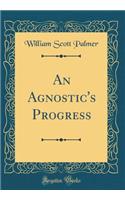 An Agnostic's Progress (Classic Reprint)