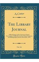 The Library Journal, Vol. 16: Official Organ of the American Library Association, Chiefly Devoted to Library Economy and Bibliography; January December, 1891 (Classic Reprint): Official Organ of the American Library Association, Chiefly Devoted to Library Economy and Bibliography; January December, 1891 (Classic Reprint)