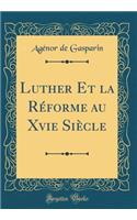 Luther Et la Réforme au Xvie Siècle (Classic Reprint)