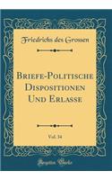 Briefe-Politische Dispositionen Und Erlasse, Vol. 34 (Classic Reprint)