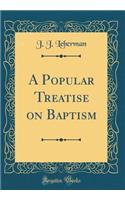 A Popular Treatise on Baptism (Classic Reprint)