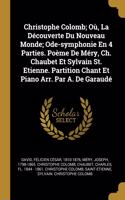 Christophe Colomb; Où, La Découverte Du Nouveau Monde; Ode-symphonie En 4 Parties. Poème De Méry, Ch. Chaubet Et Sylvain St. Etienne. Partition Chant Et Piano Arr. Par A. De Garaudé