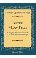 After Many Days: Being the Reminiscences of Cuthbert Fetherstonhaugh (Classic Reprint)