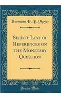 Select List of References on the Monetary Question (Classic Reprint)