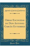 Obras Escogidas de Don Antonio GarcÃ­a Gutierrez (Classic Reprint)