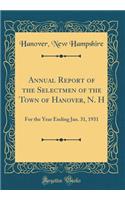 Annual Report of the Selectmen of the Town of Hanover, N. H: For the Year Ending Jan. 31, 1931 (Classic Reprint)