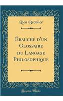 Ébauche d'un Glossaire du Langage Philosophique (Classic Reprint)