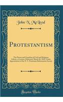 Protestantism: The Parent and Guardian of Civil and Religious Liberty, a Lecture, Delivered, March 26, 1843, Under Appointment of the N. Y. Protestant Reformation Society (Classic Reprint)