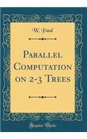 Parallel Computation on 2-3 Trees (Classic Reprint)