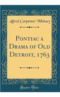 Pontiac a Drama of Old Detroit, 1763 (Classic Reprint)