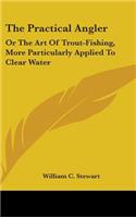 The Practical Angler: Or The Art Of Trout-Fishing, More Particularly Applied To Clear Water(English)