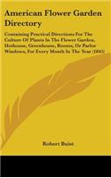 American Flower Garden Directory: Containing Practical Directions For The Culture Of Plants In The Flower Garden, Hothouse, Greenhouse, Rooms, Or Parlor Windows, For Every Month In T