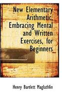 New Elementary Arithmetic, Embracing Mental and Written Exercises, for Beginners