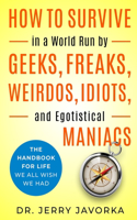 How To Survive In A World Run By Geeks, Freaks, Weirdos, Idiots, and Egotistical Maniacs