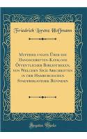 Mittheilungen Ã?ber Die Handschriften-Kataloge Ã?ffentlicher Bibliotheken, Von Welchen Sich Abschriften in Der Hamburgischen Stadtbibliothek Befinden (Classic Reprint)