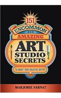 151 Uncommon and Amazing Art Studio Secrets: To Boost Your Creative Output
