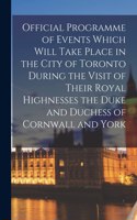 Official Programme of Events Which Will Take Place in the City of Toronto During the Visit of Their Royal Highnesses the Duke and Duchess of Cornwall and York [microform]