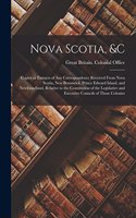 Nova Scotia, &c [microform]: Copies or Extracts of Any Correspondence Received From Nova Scotia, New Brunswick, Prince Edward Island, and Newfoundland, Relative to the Constitut