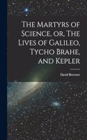 Martyrs of Science, or, The Lives of Galileo, Tycho Brahe, and Kepler