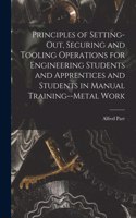 Principles of Setting-Out, Securing and Tooling Operations for Engineering Students and Apprentices and Students in Manual Training--Metal Work