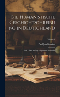 Humanistische Geschichtschreibung in Deutschland: Heft I. Die Anfänge. Sigismund Meisterlin; Volume 1