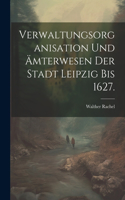 Verwaltungsorganisation und Ämterwesen der Stadt Leipzig bis 1627.