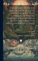 History Of The Life And Death Of David, Tr. From The Fr. [of F.t. De Choisy]. To Which Is Annexed, A Philosophical Essay Concerning Love And Friendship [by A. Drift.]