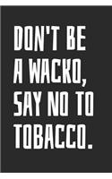 Don't Be A Wacko, Say No To Tobacco: Blank Lined Notebook