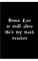 Bruce Lee is Still alive He's my math teacher