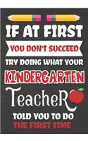 If at First You Don't Succeed Try Doing What Your Kindergarten Teacher Told You To Do The First Time: Teacher Notebook, Journal or Planner for Kindergarten Teacher Gift, Thank You Gift to Show Your Gratitude During Teacher Appreciation, Retirement