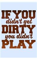 If You Didn't Get Dirty You Didn't Play: Funny Life Moments Journal and Notebook for Boys Girls Men and Women of All Ages. Lined Paper Note Book.