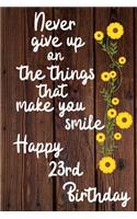 Never give up on the things that make you smile Happy 23rd Birthday