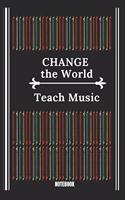 Change the World - Teach Music Notebook: Music Teacher Notebook / Journal - Great Accessories & Gift Idea for Teacher Appreciation Day or Retirement.