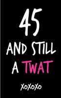 45 and Still a Twat: Funny Rude Humorous Birthday Notebook-Cheeky Joke Journal for Bestie/Friend/Her/Mom/Wife/Sister-Sarcastic Dirty Banter Occasion Book (Unique Gift Al