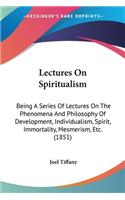 Lectures On Spiritualism: Being A Series Of Lectures On The Phenomena And Philosophy Of Development, Individualism, Spirit, Immortality, Mesmerism, Etc. (1851)