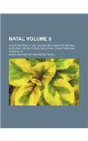 Natal Volume 8; A Description of the Colony, Including Its Natural Features, Productions, Industrial Conditions and Prospects: (English)