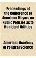 Proceedings of the Conference of American Mayors on Public Policies as to Municipal Utilities Volume 57-58