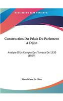 Construction Du Palais Du Parlement a Dijon: Analyse D'Un Compte Des Travaux de 1520 (1869)