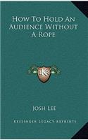 How To Hold An Audience Without A Rope