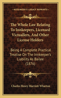 Whole Law Relating to Innkeepers, Licensed Victuallers, and Other License Holders