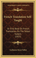 French Translation Self-Taught: Or First Book On French Translation, On The Talbot System (1855)